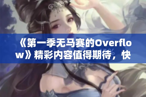 《第一季无马赛的Overflow》精彩内容值得期待，快来一起探索这个独特的世界吧！