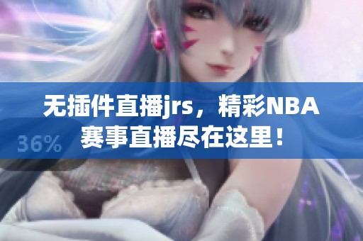 无插件直播jrs，精彩NBA赛事直播尽在这里！