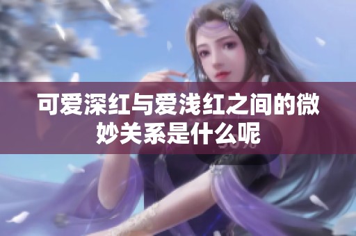 可爱深红与爱浅红之间的微妙关系是什么呢