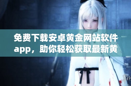 免费下载安卓黄金网站软件app，助你轻松获取最新黄金资讯