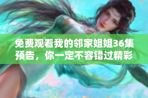 免费观看我的邻家姐姐36集预告，你一定不容错过精彩内容！