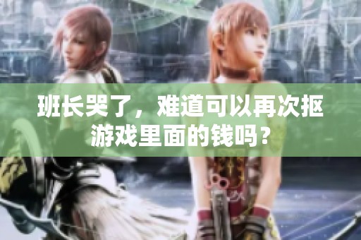 班长哭了，难道可以再次抠游戏里面的钱吗？