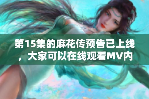 第15集的麻花传预告已上线，大家可以在线观看MV内容啦