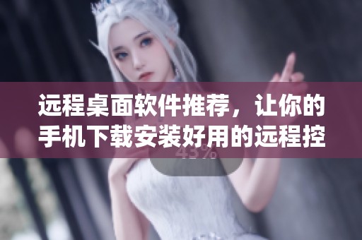 远程桌面软件推荐，让你的手机下载安装好用的远程控制app