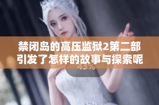 禁闭岛的高压监狱2第二部引发了怎样的故事与探索呢