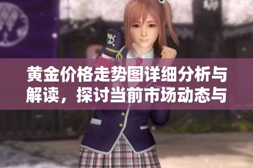 黄金价格走势图详细分析与解读，探讨当前市场动态与趋势变化