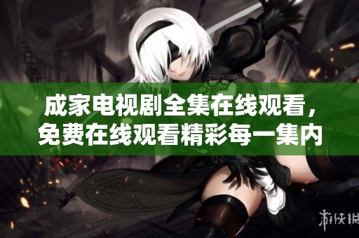 成家电视剧全集在线观看，免费在线观看精彩每一集内容。