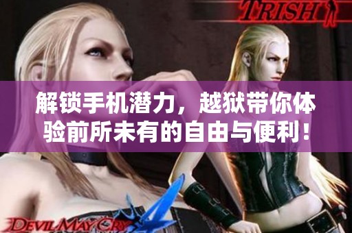 解锁手机潜力，越狱带你体验前所未有的自由与便利！