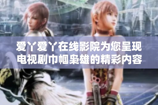爱丫爱丫在线影院为您呈现电视剧巾帼枭雄的精彩内容与动人故事