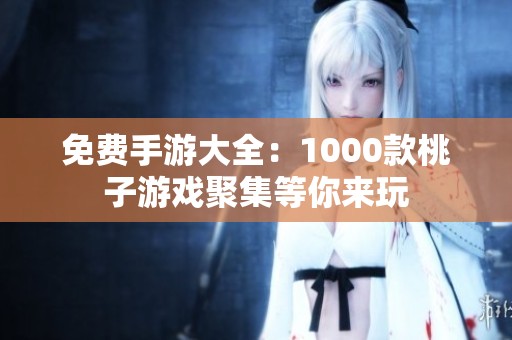 免费手游大全：1000款桃子游戏聚集等你来玩