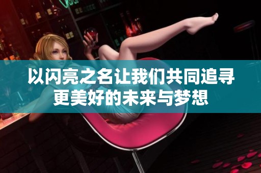 以闪亮之名让我们共同追寻更美好的未来与梦想