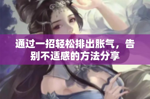 通过一招轻松排出胀气，告别不适感的方法分享