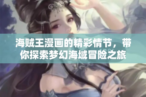 海贼王漫画的精彩情节，带你探索梦幻海域冒险之旅