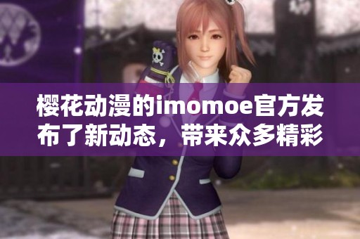 樱花动漫的imomoe官方发布了新动态，带来众多精彩作品与内容
