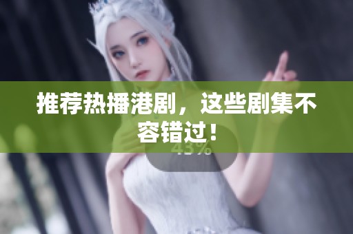 推荐热播港剧，这些剧集不容错过！