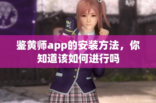 鉴黄师app的安装方法，你知道该如何进行吗