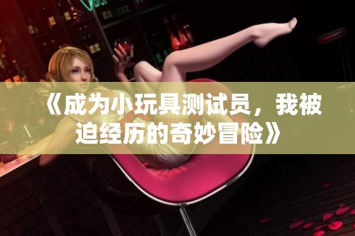 《成为小玩具测试员，我被迫经历的奇妙冒险》