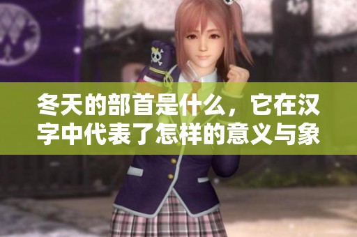 冬天的部首是什么，它在汉字中代表了怎样的意义与象征呢