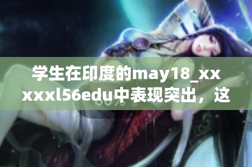 学生在印度的may18_xxxxxl56edu中表现突出，这一事件引发众多关注