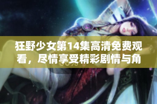 狂野少女第14集高清免费观看，尽情享受精彩剧情与角色发展！