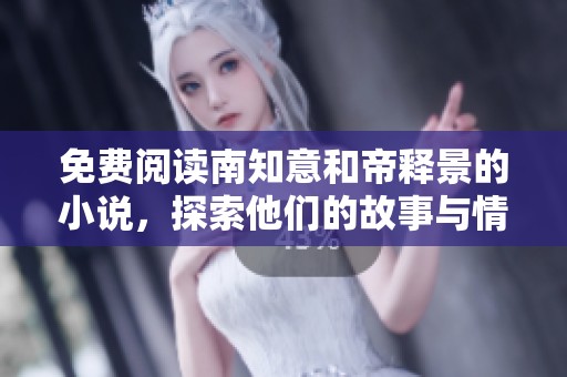 免费阅读南知意和帝释景的小说，探索他们的故事与情感世界