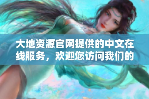 大地资源官网提供的中文在线服务，欢迎您访问我们的官方网站探索更多内容
