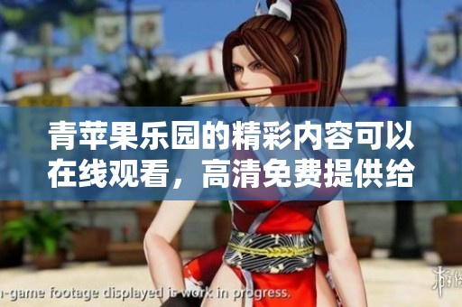 青苹果乐园的精彩内容可以在线观看，高清免费提供给你畅享无限乐趣