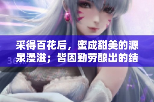 采得百花后，蜜成甜美的源泉漫溢；皆因勤劳酿出的结果。