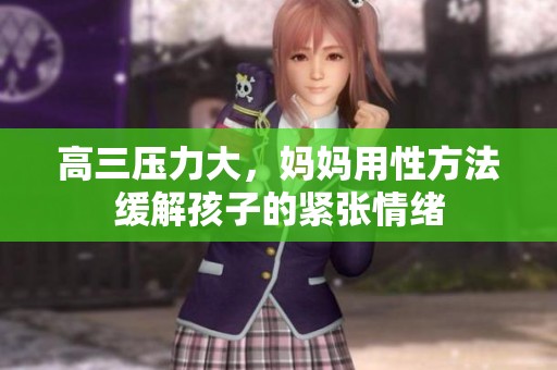 高三压力大，妈妈用性方法缓解孩子的紧张情绪
