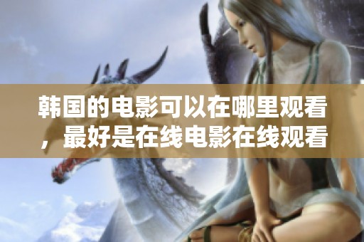 韩国的电影可以在哪里观看，最好是在线电影在线观看平台