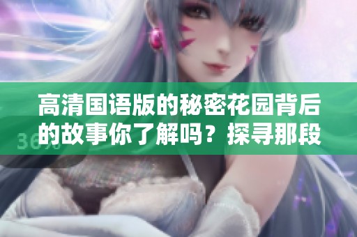 高清国语版的秘密花园背后的故事你了解吗？探寻那段迷人的背景故事。