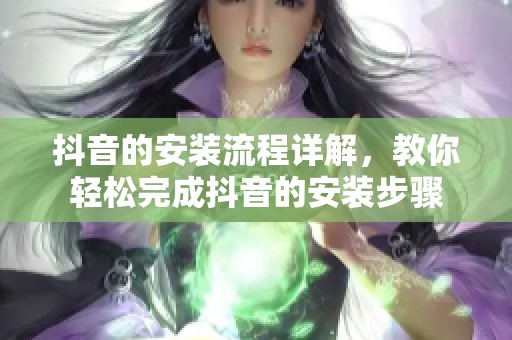抖音的安装流程详解，教你轻松完成抖音的安装步骤