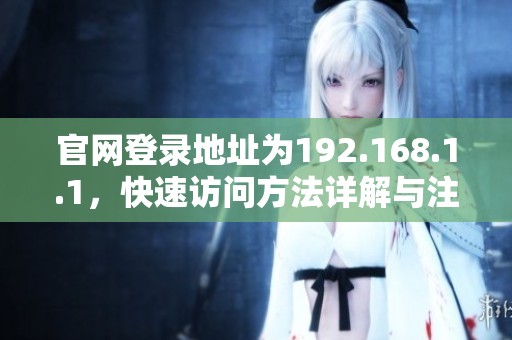 官网登录地址为192.168.1.1，快速访问方法详解与注意事项