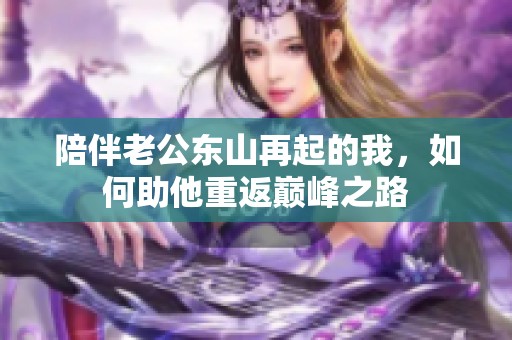 陪伴老公东山再起的我，如何助他重返巅峰之路