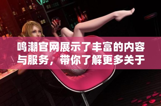 鸣潮官网展示了丰富的内容与服务，带你了解更多关于鸣潮的信息