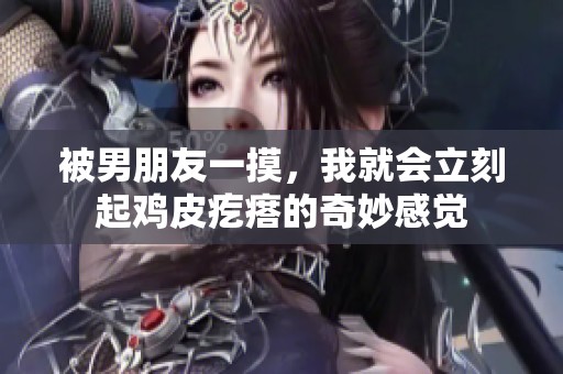 被男朋友一摸，我就会立刻起鸡皮疙瘩的奇妙感觉