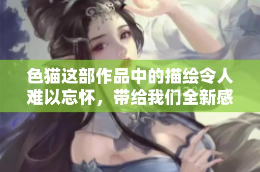 色猫这部作品中的描绘令人难以忘怀，带给我们全新感受与思考。