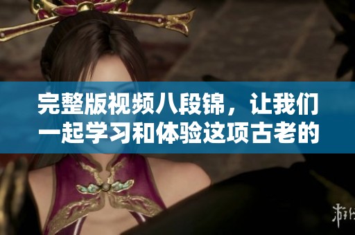 完整版视频八段锦，让我们一起学习和体验这项古老的养生功法