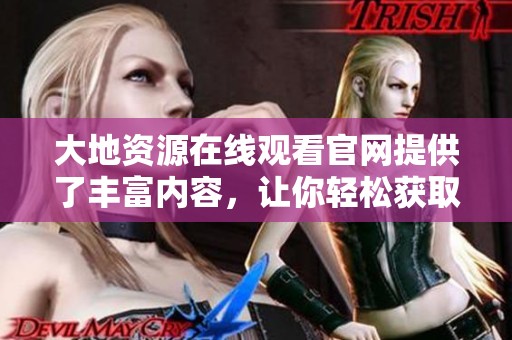 大地资源在线观看官网提供了丰富内容，让你轻松获取各种资源。