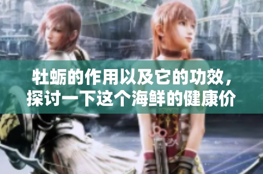 牡蛎的作用以及它的功效，探讨一下这个海鲜的健康价值