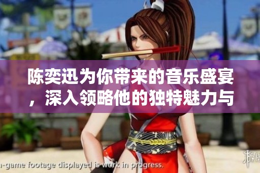 陈奕迅为你带来的音乐盛宴，深入领略他的独特魅力与才华