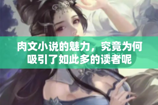 肉文小说的魅力，究竟为何吸引了如此多的读者呢