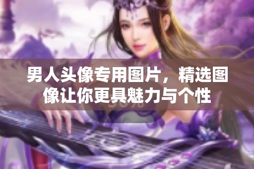 男人头像专用图片，精选图像让你更具魅力与个性