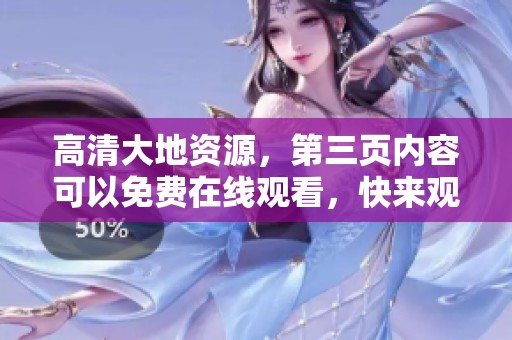 高清大地资源，第三页内容可以免费在线观看，快来观看吧！