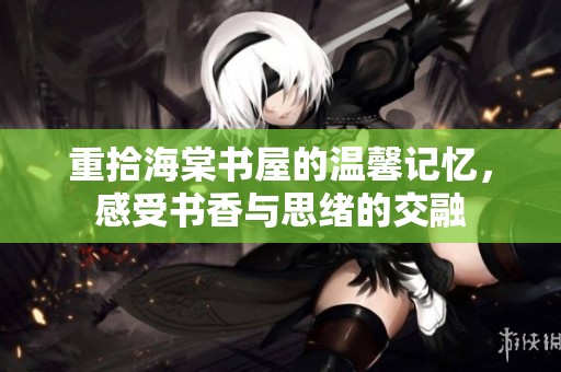 重拾海棠书屋的温馨记忆，感受书香与思绪的交融