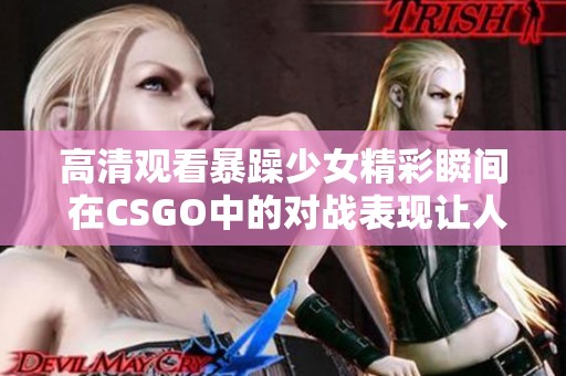 高清观看暴躁少女精彩瞬间 在CSGO中的对战表现让人惊叹