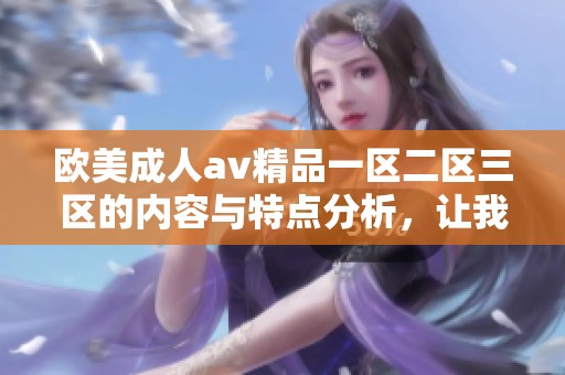 欧美****精品一区二区三区的内容与特点分析，让我们一探究竟其中的魅力所在