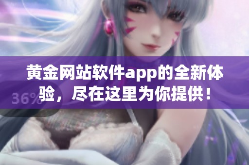 黄金网站软件app的全新体验，尽在这里为你提供！
