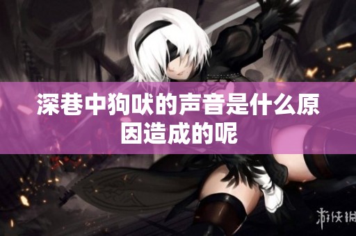 深巷中狗吠的声音是什么原因造成的呢