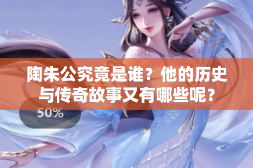 陶朱公究竟是谁？他的历史与传奇故事又有哪些呢？